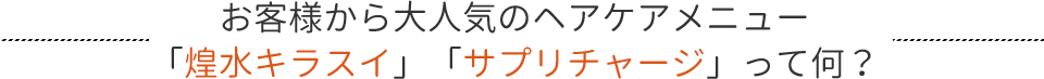 お客様から大人気のヘアケアメニュー「煌水キラスイ」「サプリチャージ」って何?